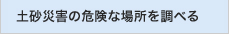 土砂災害の危険な場所を調べる