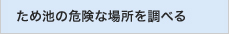 ため池の危険な場所を調べる