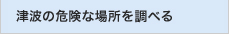 津波の危険な場所を調べる